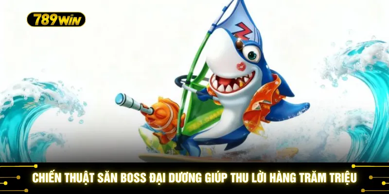 Chiến thuật săn Boss đại dương giúp thu lời hàng trăm triệu