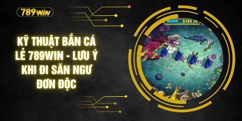 Kỹ Thuật Bắn Cá Lẻ 789WIN - Lưu Ý Khi Đi Săn Ngư Đơn Độc